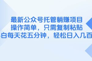 (14655期)最新公众号托管躺赚项目,操作简单,只需复制粘贴,小白每天花五分钟,…