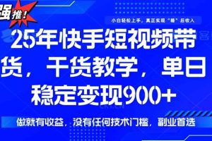 (15575期)快手短视频带货,傻瓜式操作,一部手机也可以月入900+