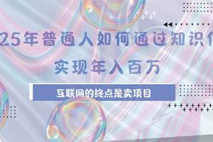 (15585期)2025年普通人如何通过知识付费年薪百万,互联网的尽头是卖加盟卖项目
