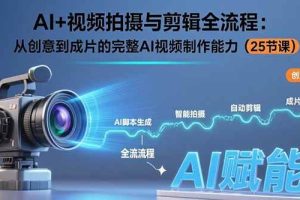 (15612期)AI+视频拍摄与剪辑全流程:从创意到成片的完整AI视频制作能力(25节课)