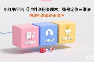 (15656期)小红书平台0到1涨粉变现术:账号定位三维法,快速打造高辨识度IP