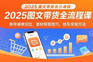 (15716期)2025图文带货全流程课:账号装修定位,素材获取技巧,挂车变现方法