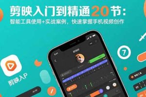 (15717期)剪映入门到精通20节:智能工具使用+实战案例,快速掌握手机视频创作
