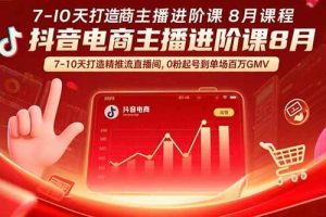 (15718期)抖音电商主播进阶课8月  7-10天打造精准推流直播间,0粉起号到单场百万GMV