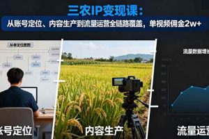 (16229期)三农IP变现课:从账号定位、内容生产到流量运营全链路覆盖,单视频佣金2w+