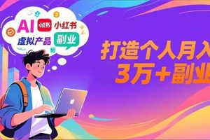 （16890期）AI+小红书特训营，智能体搭建+虚拟产品原创+商业化变现，打造个人月入3万+副业