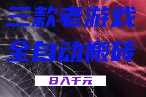 (17213期)三款老游戏全自动搬砖,无需人工,日入1k,新手小白轻松做!
