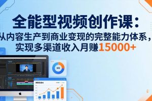 （17718期）全能型视频创作课-26年3月更新：从内容生产到商业变现的完整能力体系，多渠道收入月赚15000+