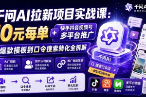 （20082期）千问AI拉新项目实战课-更新8月：10元每单+快手抖音视频号多平台推广，从爆款模板到口令搜索转化全拆解