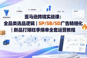 （20160期）亚马逊跨境实战课-更新8月：全品类选品逻辑｜SP/SB/SD广告精细化｜新品打爆旺季爆单全套运营教程