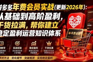 （20157期）拼多多年费会员实战(更新2026年)：从基础到高阶盈利，干货拉满，帮你建立稳定盈利运营知识体系