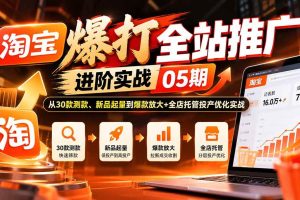 （20817期）淘宝爆打全站推广进阶实战05期：从30款测款、新品起量到爆款放大+全店托管投产优化实战