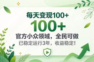 （20935期）每天变现 100+， 官方小众领域，全民可做， 已稳定运行 3 年，收益稳定！
