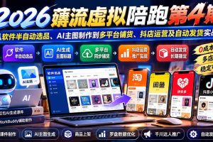 (20986期)2026薅流虚拟陪跑第4期:从软件半自动选品、AI主图制作到多平台铺货、抖店运营及自动发货实战