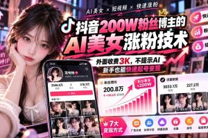 （21106期）抖音200W粉丝博主的AI美女涨粉技术，外面收费3K，不提示AI，新手也能快速起号变现