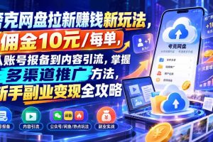 （21127期）夸克网盘拉新赚钱新玩法-更新1023，佣金10元/每单，从账号报备到内容引流，掌握多渠道推广方法，新手副业变现全攻略